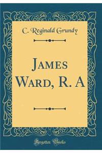 James Ward, R. a (Classic Reprint)