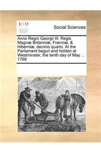 Anno Regni Georgii III. Regis Magnae Britanniae, Franciae, & Hiberniae, Decimo Quarto. at the Parliament Begun and Holden at Westminster, the Tenth Day of May ... 1768