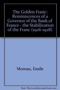 The Golden Franc: Memoirs of a Governor of the Bank of France: The Stabilization of the Franc (1926-1928)