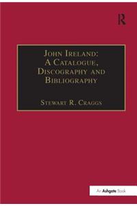 John Ireland: A Catalogue, Discography and Bibliography: A Catalogue, Discography and Bibliography