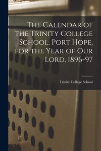 The Calendar of the Trinity College School, Port Hope, for the Year of Our Lord, 1896-97 [microform]