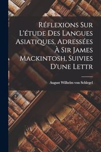 Réflexions sur L'étude des Langues Asiatiques, Adressées à Sir James Mackintosh, Suivies D'une Lettr