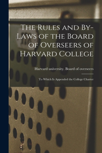 Rules and By-laws of the Board of Overseers of Harvard College; to Which is Appended the College Charter