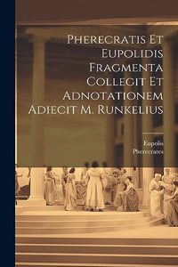 Pherecratis Et Eupolidis Fragmenta Collegit Et Adnotationem Adiecit M. Runkelius