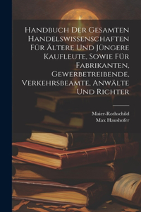 Handbuch der gesamten Handelswissenschaften für ältere und jüngere Kaufleute, sowie für Fabrikanten, Gewerbetreibende, Verkehrsbeamte, Anwälte und Richter