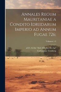 Annales regum Mauritaniae a condito idriidarum imperio ad annum fugae 726;; Volumen 1-2