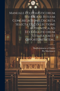 Manuale Ecclesiasticorum Seu Sacrae Rituum Congregationis Decreta Selecta Ex Collectione Authentica Ad Ecclesiasticorum Utilitatem Et Opportunitatem...