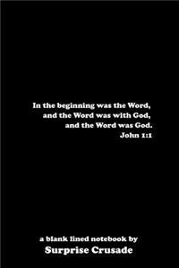 In the beginning was the Word, and the Word was with God, and the Word was God. John 1