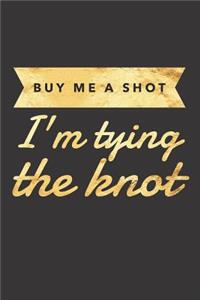 Buy Me a Shot I'm Tying the Knot