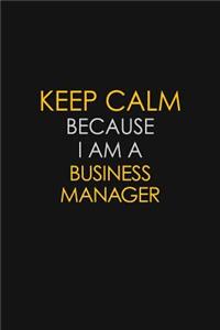 Keep Calm Because I Am A Business Manager
