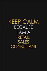 Keep Calm Because I Am A Retail Sales Consultant: Motivational: 6X9 unlined 129 pages Notebook writing journal