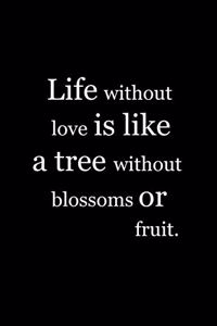 Life without love is like a tree without blossoms or fruit.