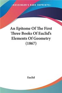 An Epitome Of The First Three Books Of Euclid's Elements Of Geometry (1867)