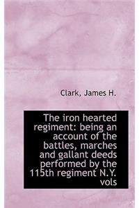 The Iron Hearted Regiment: Being an Account of the Battles, Marches and Gallant Deeds Performed by T