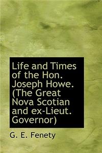 Life and Times of the Hon. Joseph Howe. (the Great Nova Scotian and Ex-Lieut. Governor)