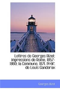 Lettres de Georges Bizet: Impressions de Rome, 1857-1860; La Commune, 1871. PR F. de Louis Ganderax