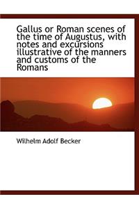 Gallus or Roman Scenes of the Time of Augustus, with Notes and Excursions Illustrative of the Manner