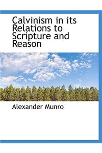Calvinism in Its Relations to Scripture and Reason