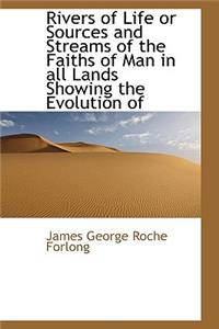 Rivers of Life or Sources and Streams of the Faiths of Man in all Lands Showing the Evolution of
