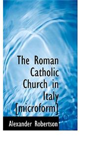 The Roman Catholic Church in Italy [Microform]