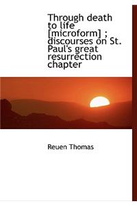 Through Death to Life [Microform]; Discourses on St. Paul's Great Resurrection Chapter