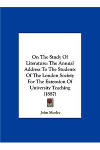 On The Study Of Literature: The Annual Address To The Students Of The London Society For The Extension Of University Teaching (1887)