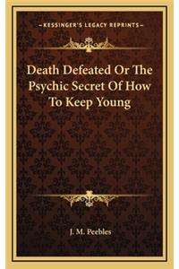 Death Defeated Or The Psychic Secret Of How To Keep Young