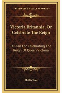 Victoria Britannia; Or Celebrate the Reign