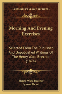 Morning and Evening Exercises: Selected from the Published and Unpublished Writings of the Henry Ward Beecher (1874)