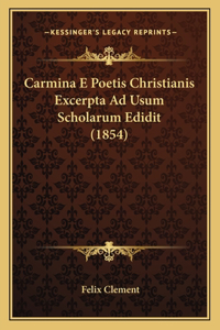 Carmina E Poetis Christianis Excerpta Ad Usum Scholarum Edidit (1854)