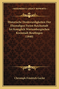 Historische Denkwurdigkeiten Der Ehemaligen Freien Reichsstadt Izt Koniglich Wurtembergischen Kreisstadt Reutlingen (1840)
