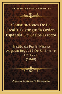 Constituciones De La Real Y Distinguida Orden Espanola De Carlos Tercero: Instituida Por El Mismo Augusto Rey A 19 De Setiembre De 1771 (1848)