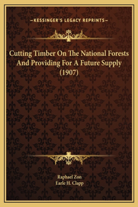 Cutting Timber On The National Forests And Providing For A Future Supply (1907)