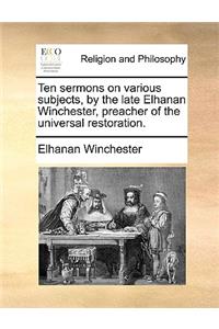 Ten Sermons on Various Subjects, by the Late Elhanan Winchester, Preacher of the Universal Restoration.