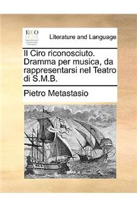 Il Ciro Riconosciuto. Dramma Per Musica, Da Rappresentarsi Nel Teatro Di S.M.B.