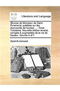 Uvres de Monsieur de Saint-Evremond, Publiees Sur Les Manuscrits de L'Auteur. ... Tome Troisieme. Nouvelle Edition Reveue, Corrigee & Augmentee de La Vie de L'Auteur. Volume 3 of 7