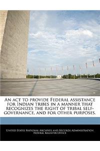 An ACT to Provide Federal Assistance for Indian Tribes in a Manner That Recognizes the Right of Tribal Self-Governance, and for Other Purposes.