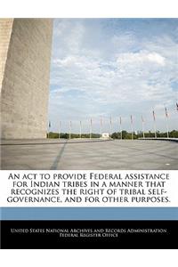 ACT to Provide Federal Assistance for Indian Tribes in a Manner That Recognizes the Right of Tribal Self-Governance, and for Other Purposes.