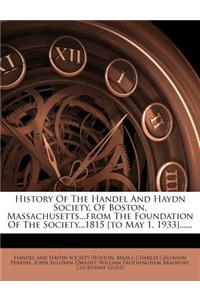 History of the Handel and Haydn Society, of Boston, Massachusetts...from the Foundation of the Society...1815 [To May 1, 1933]......