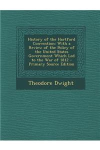 History of the Hartford Convention: With a Review of the Policy of the United States Government Which Led to the War of 1812