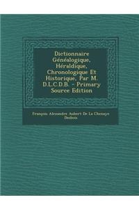 Dictionnaire Genealogique, Heraldique, Chronologique Et Historique, Par M. D.L.C.D.B.