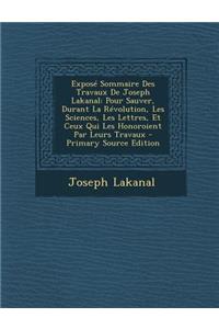 Expose Sommaire Des Travaux de Joseph Lakanal: Pour Sauver, Durant La Revolution, Les Sciences, Les Lettres, Et Ceux Qui Les Honoroient Par Leurs Travaux