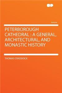 Peterborough Cathedral: A General, Architectural, and Monastic History