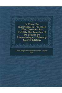 La Flore Des Insectophiles: Precedee D'Un Discours Sur L'Utilite Des Insectes Et de Letude de L'Insectologie