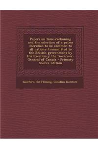 Papers on Time-Reckoning and the Selection of a Prime Meridian to Be Common to All Nations: Transmitted to the British Government by His Excellency th