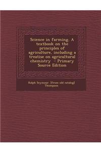 Science in Farming. a Textbook on the Principles of Agriculture, Including a Treatise on Agricultural Chemistry