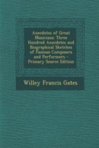 Anecdotes of Great Musicians: Three Hundred Anecdotes and Biographical Sketches of Famous Composers and Performers