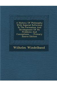 A History of Philosophy with Especial Reference to the Formation and Development of Its Problems and Conceptions...