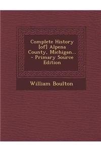 Complete History [Of] Alpena County, Michigan...