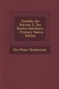 Gemalde Der Schweis X. Der Kanton Solothurn. - Primary Source Edition